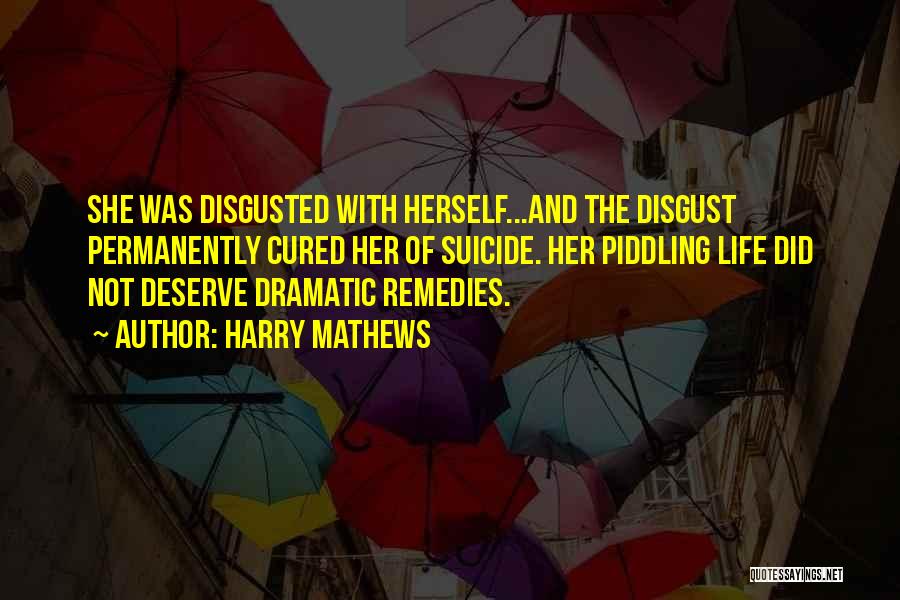 Harry Mathews Quotes: She Was Disgusted With Herself...and The Disgust Permanently Cured Her Of Suicide. Her Piddling Life Did Not Deserve Dramatic Remedies.