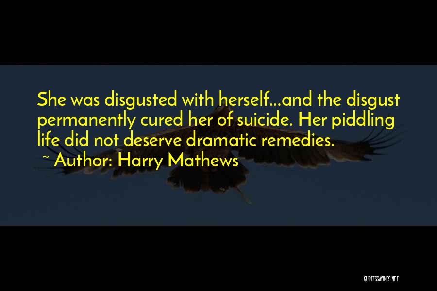 Harry Mathews Quotes: She Was Disgusted With Herself...and The Disgust Permanently Cured Her Of Suicide. Her Piddling Life Did Not Deserve Dramatic Remedies.