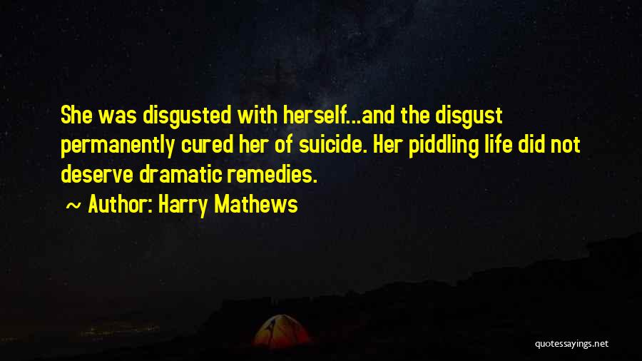 Harry Mathews Quotes: She Was Disgusted With Herself...and The Disgust Permanently Cured Her Of Suicide. Her Piddling Life Did Not Deserve Dramatic Remedies.