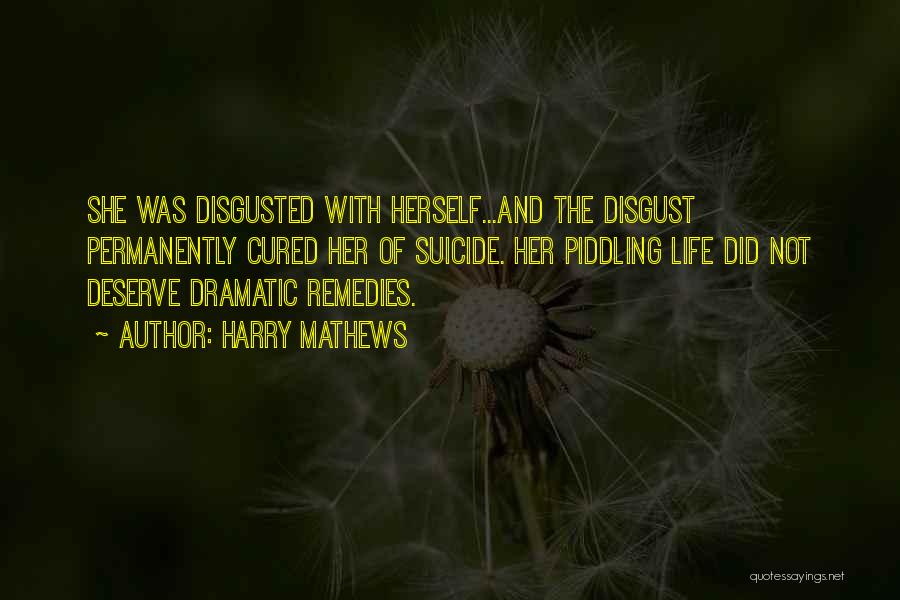 Harry Mathews Quotes: She Was Disgusted With Herself...and The Disgust Permanently Cured Her Of Suicide. Her Piddling Life Did Not Deserve Dramatic Remedies.