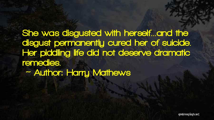 Harry Mathews Quotes: She Was Disgusted With Herself...and The Disgust Permanently Cured Her Of Suicide. Her Piddling Life Did Not Deserve Dramatic Remedies.