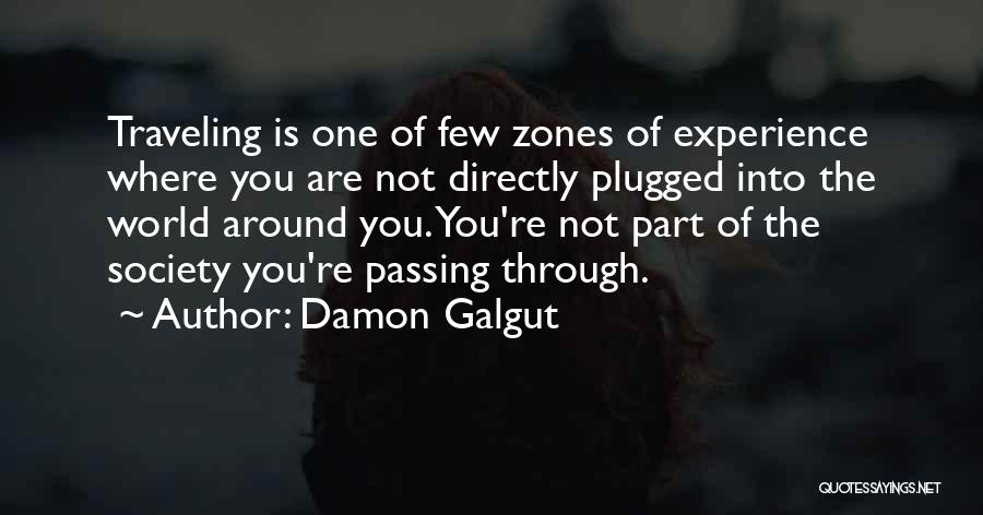 Damon Galgut Quotes: Traveling Is One Of Few Zones Of Experience Where You Are Not Directly Plugged Into The World Around You. You're