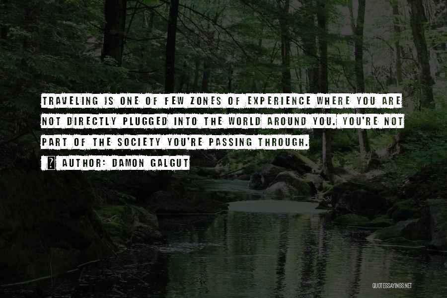 Damon Galgut Quotes: Traveling Is One Of Few Zones Of Experience Where You Are Not Directly Plugged Into The World Around You. You're