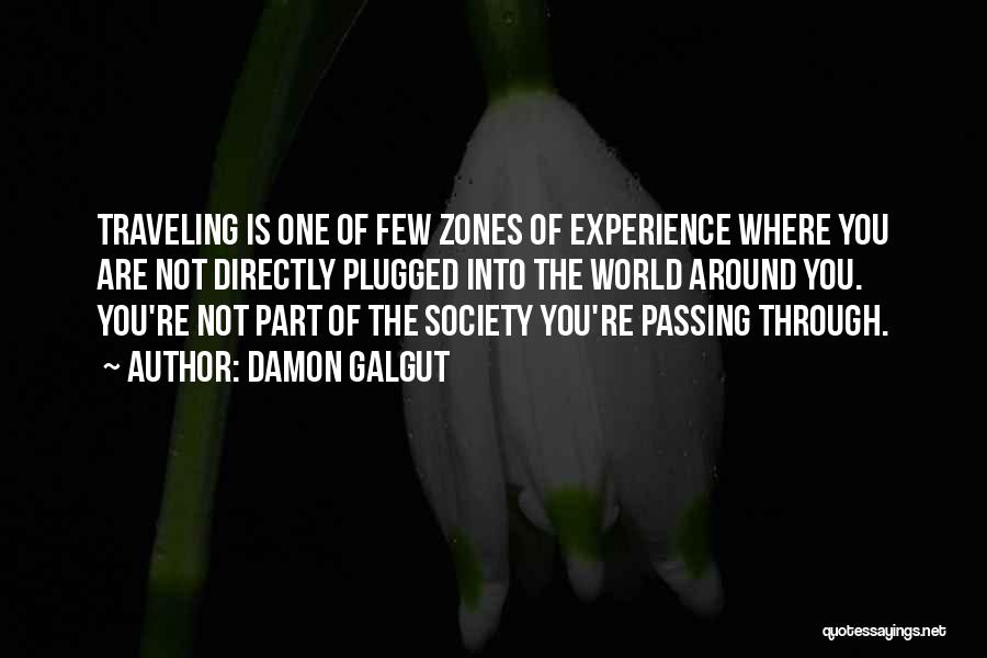 Damon Galgut Quotes: Traveling Is One Of Few Zones Of Experience Where You Are Not Directly Plugged Into The World Around You. You're