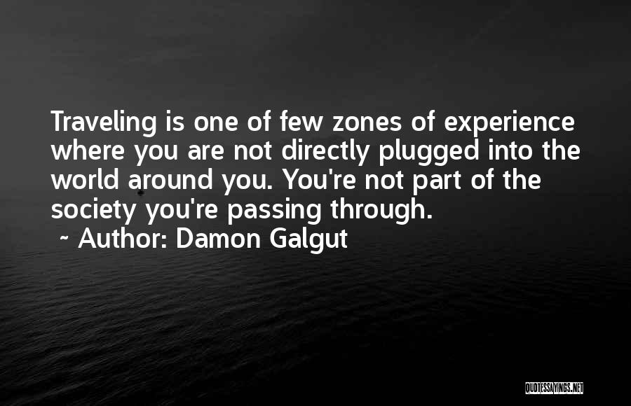 Damon Galgut Quotes: Traveling Is One Of Few Zones Of Experience Where You Are Not Directly Plugged Into The World Around You. You're