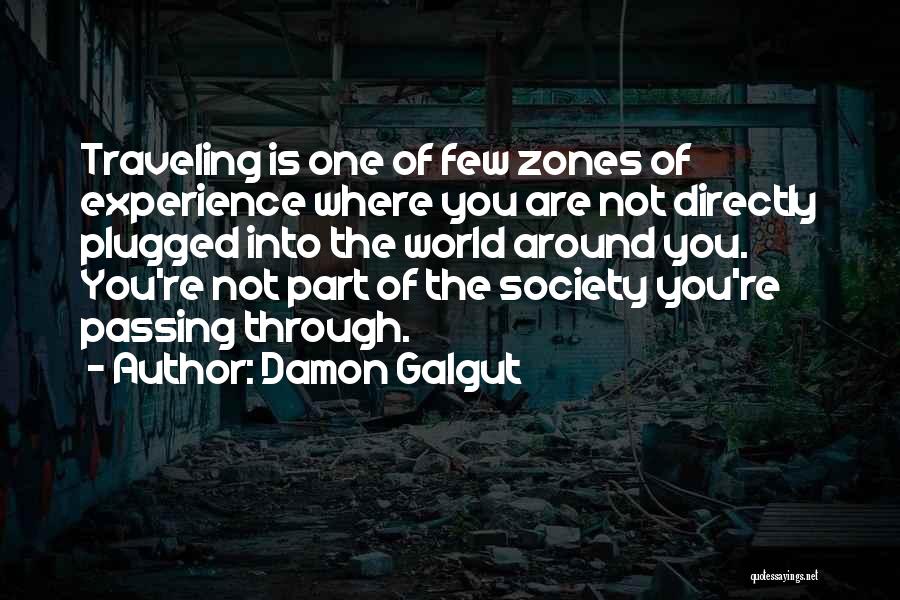 Damon Galgut Quotes: Traveling Is One Of Few Zones Of Experience Where You Are Not Directly Plugged Into The World Around You. You're