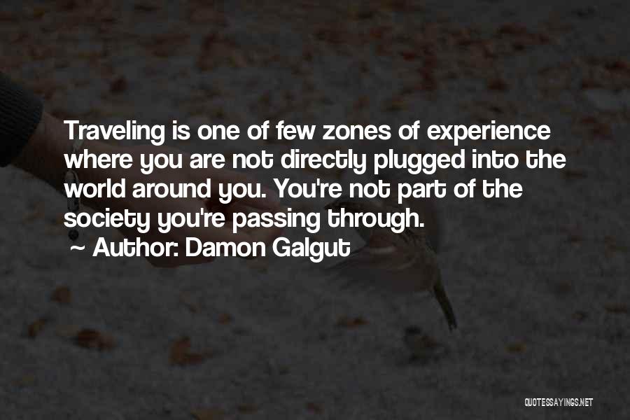 Damon Galgut Quotes: Traveling Is One Of Few Zones Of Experience Where You Are Not Directly Plugged Into The World Around You. You're