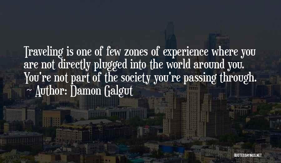 Damon Galgut Quotes: Traveling Is One Of Few Zones Of Experience Where You Are Not Directly Plugged Into The World Around You. You're