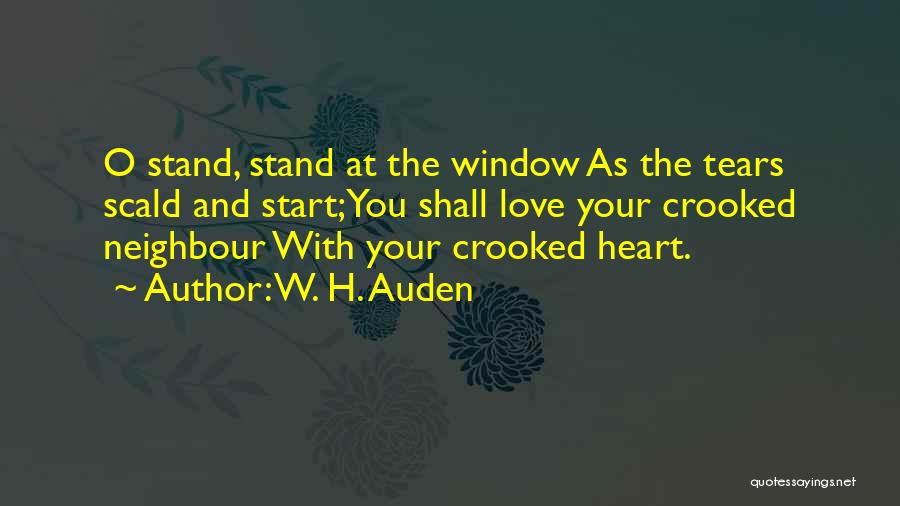 W. H. Auden Quotes: O Stand, Stand At The Window As The Tears Scald And Start;you Shall Love Your Crooked Neighbour With Your Crooked