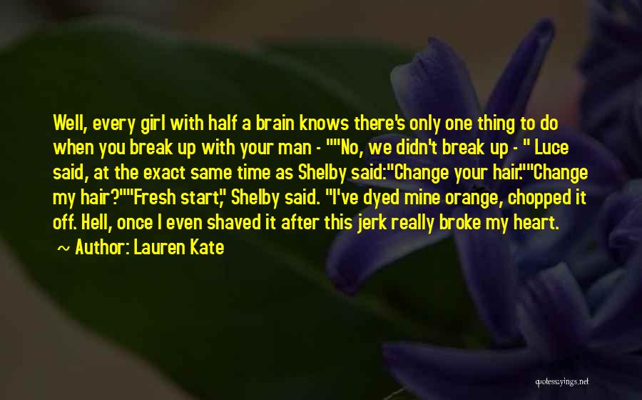 Lauren Kate Quotes: Well, Every Girl With Half A Brain Knows There's Only One Thing To Do When You Break Up With Your