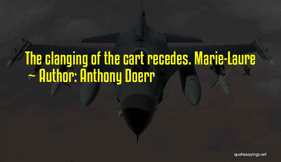 Anthony Doerr Quotes: The Clanging Of The Cart Recedes. Marie-laure