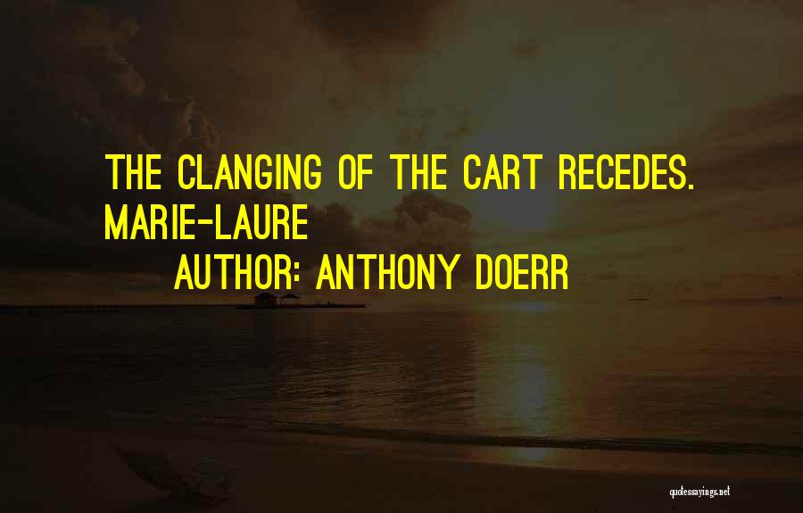 Anthony Doerr Quotes: The Clanging Of The Cart Recedes. Marie-laure