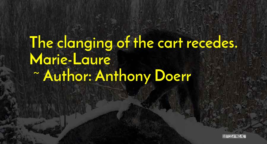 Anthony Doerr Quotes: The Clanging Of The Cart Recedes. Marie-laure