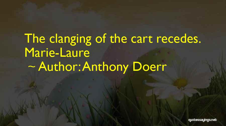 Anthony Doerr Quotes: The Clanging Of The Cart Recedes. Marie-laure