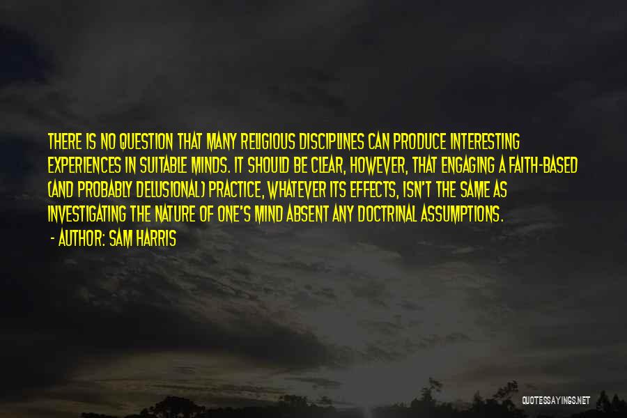 Sam Harris Quotes: There Is No Question That Many Religious Disciplines Can Produce Interesting Experiences In Suitable Minds. It Should Be Clear, However,