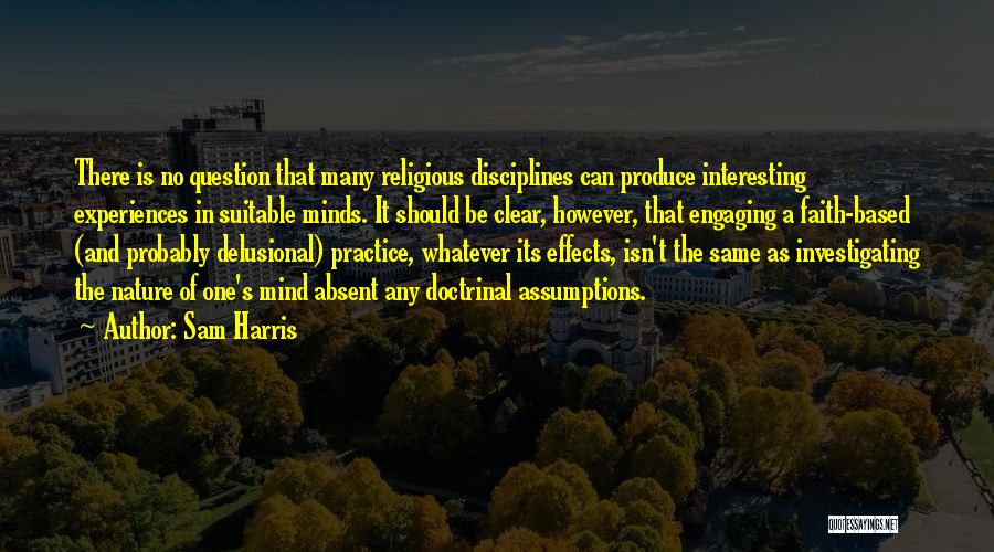 Sam Harris Quotes: There Is No Question That Many Religious Disciplines Can Produce Interesting Experiences In Suitable Minds. It Should Be Clear, However,