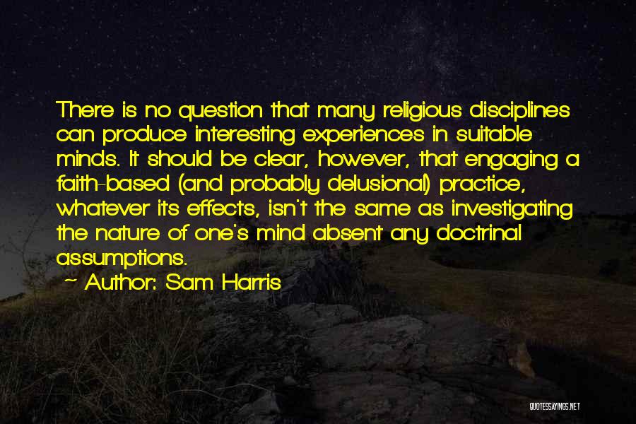 Sam Harris Quotes: There Is No Question That Many Religious Disciplines Can Produce Interesting Experiences In Suitable Minds. It Should Be Clear, However,