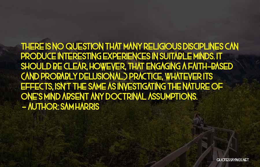 Sam Harris Quotes: There Is No Question That Many Religious Disciplines Can Produce Interesting Experiences In Suitable Minds. It Should Be Clear, However,