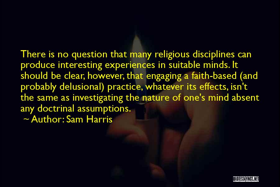 Sam Harris Quotes: There Is No Question That Many Religious Disciplines Can Produce Interesting Experiences In Suitable Minds. It Should Be Clear, However,