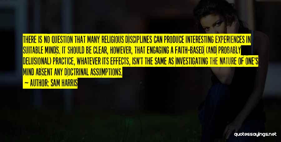 Sam Harris Quotes: There Is No Question That Many Religious Disciplines Can Produce Interesting Experiences In Suitable Minds. It Should Be Clear, However,