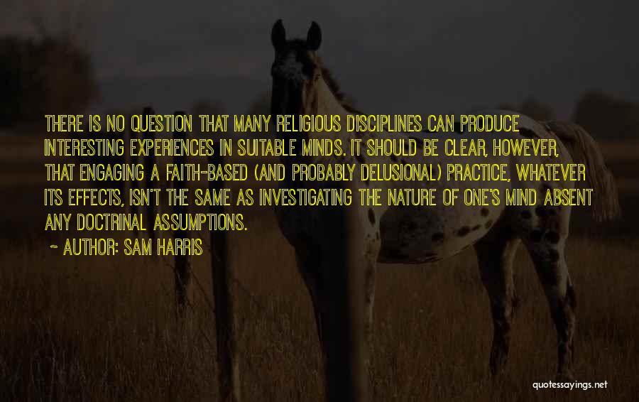 Sam Harris Quotes: There Is No Question That Many Religious Disciplines Can Produce Interesting Experiences In Suitable Minds. It Should Be Clear, However,