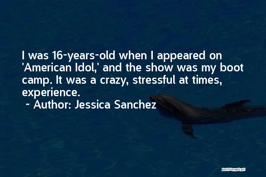 Jessica Sanchez Quotes: I Was 16-years-old When I Appeared On 'american Idol,' And The Show Was My Boot Camp. It Was A Crazy,
