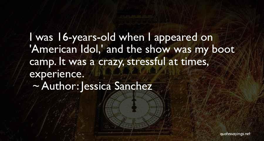 Jessica Sanchez Quotes: I Was 16-years-old When I Appeared On 'american Idol,' And The Show Was My Boot Camp. It Was A Crazy,