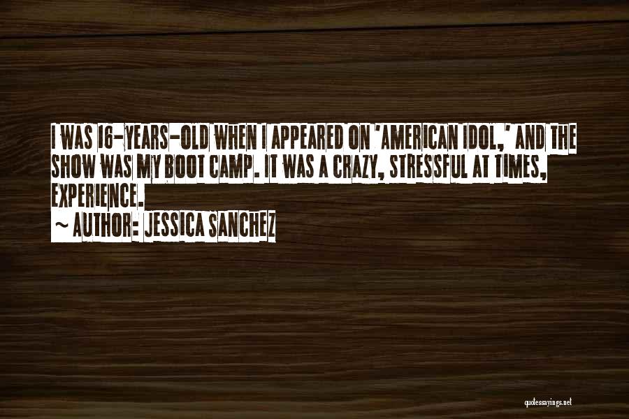 Jessica Sanchez Quotes: I Was 16-years-old When I Appeared On 'american Idol,' And The Show Was My Boot Camp. It Was A Crazy,