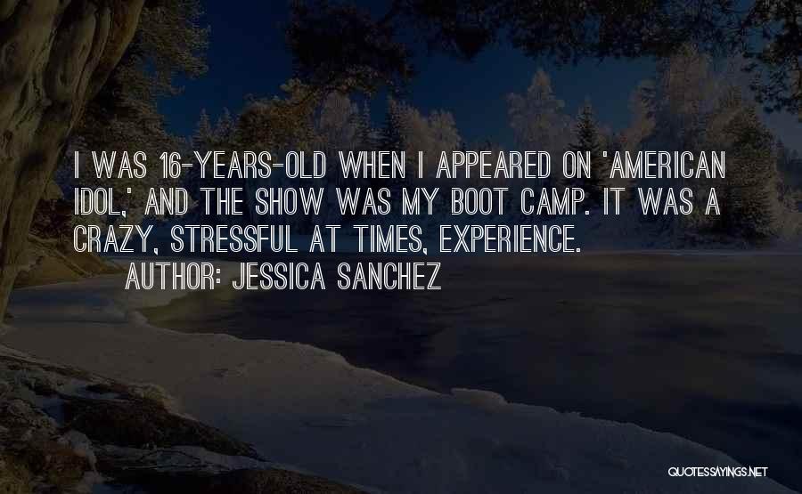 Jessica Sanchez Quotes: I Was 16-years-old When I Appeared On 'american Idol,' And The Show Was My Boot Camp. It Was A Crazy,