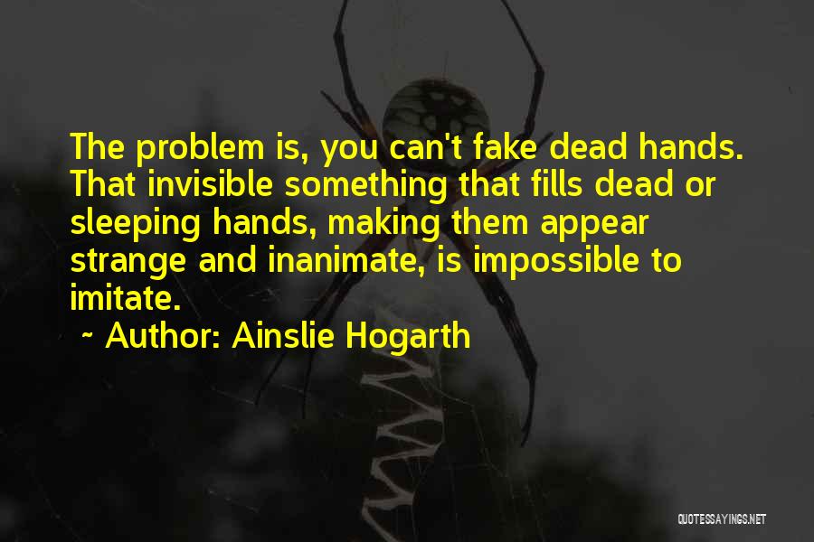 Ainslie Hogarth Quotes: The Problem Is, You Can't Fake Dead Hands. That Invisible Something That Fills Dead Or Sleeping Hands, Making Them Appear