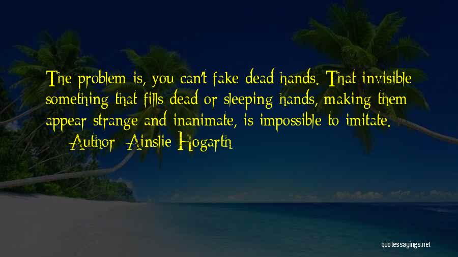 Ainslie Hogarth Quotes: The Problem Is, You Can't Fake Dead Hands. That Invisible Something That Fills Dead Or Sleeping Hands, Making Them Appear