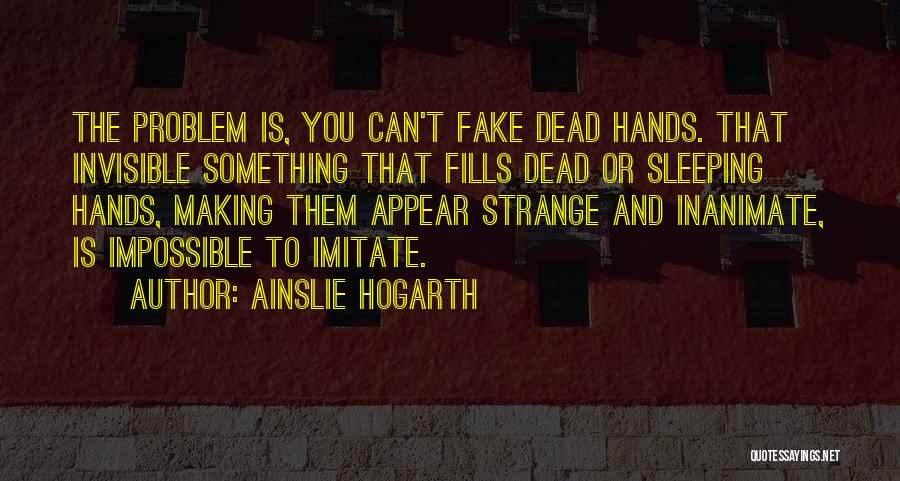 Ainslie Hogarth Quotes: The Problem Is, You Can't Fake Dead Hands. That Invisible Something That Fills Dead Or Sleeping Hands, Making Them Appear