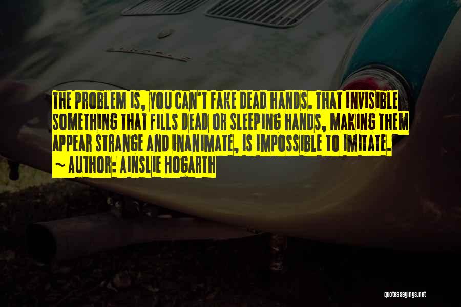 Ainslie Hogarth Quotes: The Problem Is, You Can't Fake Dead Hands. That Invisible Something That Fills Dead Or Sleeping Hands, Making Them Appear