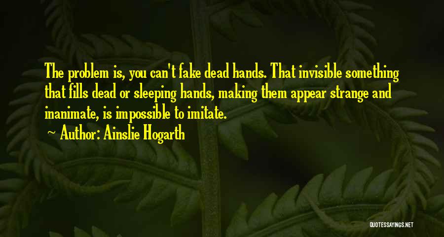 Ainslie Hogarth Quotes: The Problem Is, You Can't Fake Dead Hands. That Invisible Something That Fills Dead Or Sleeping Hands, Making Them Appear