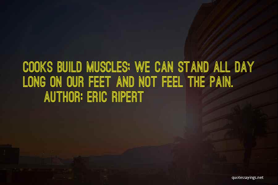 Eric Ripert Quotes: Cooks Build Muscles; We Can Stand All Day Long On Our Feet And Not Feel The Pain.