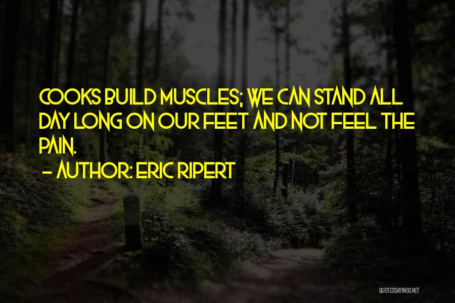 Eric Ripert Quotes: Cooks Build Muscles; We Can Stand All Day Long On Our Feet And Not Feel The Pain.