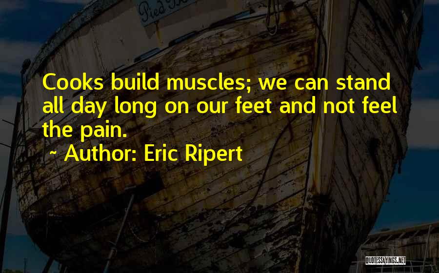 Eric Ripert Quotes: Cooks Build Muscles; We Can Stand All Day Long On Our Feet And Not Feel The Pain.