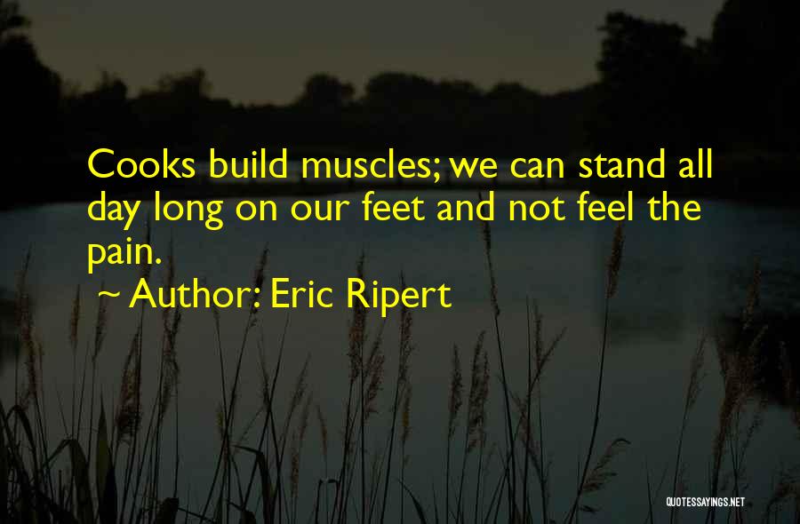 Eric Ripert Quotes: Cooks Build Muscles; We Can Stand All Day Long On Our Feet And Not Feel The Pain.