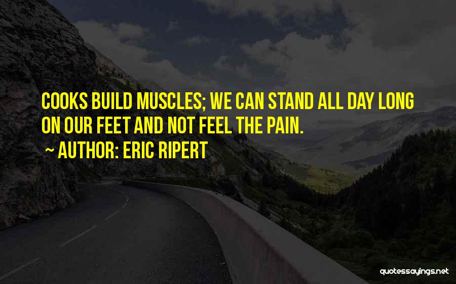 Eric Ripert Quotes: Cooks Build Muscles; We Can Stand All Day Long On Our Feet And Not Feel The Pain.