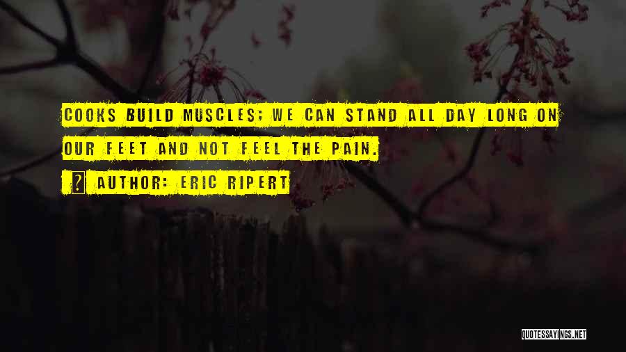 Eric Ripert Quotes: Cooks Build Muscles; We Can Stand All Day Long On Our Feet And Not Feel The Pain.