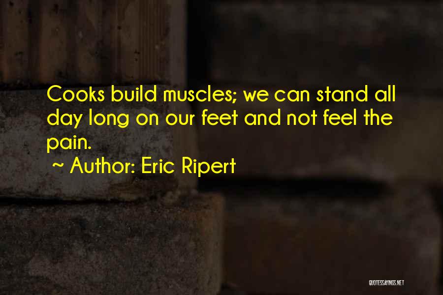 Eric Ripert Quotes: Cooks Build Muscles; We Can Stand All Day Long On Our Feet And Not Feel The Pain.