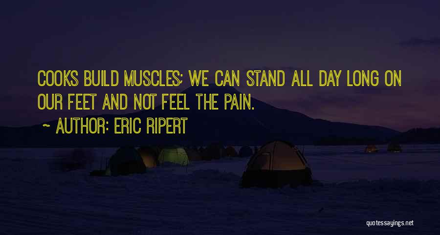 Eric Ripert Quotes: Cooks Build Muscles; We Can Stand All Day Long On Our Feet And Not Feel The Pain.