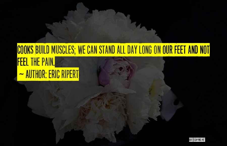 Eric Ripert Quotes: Cooks Build Muscles; We Can Stand All Day Long On Our Feet And Not Feel The Pain.