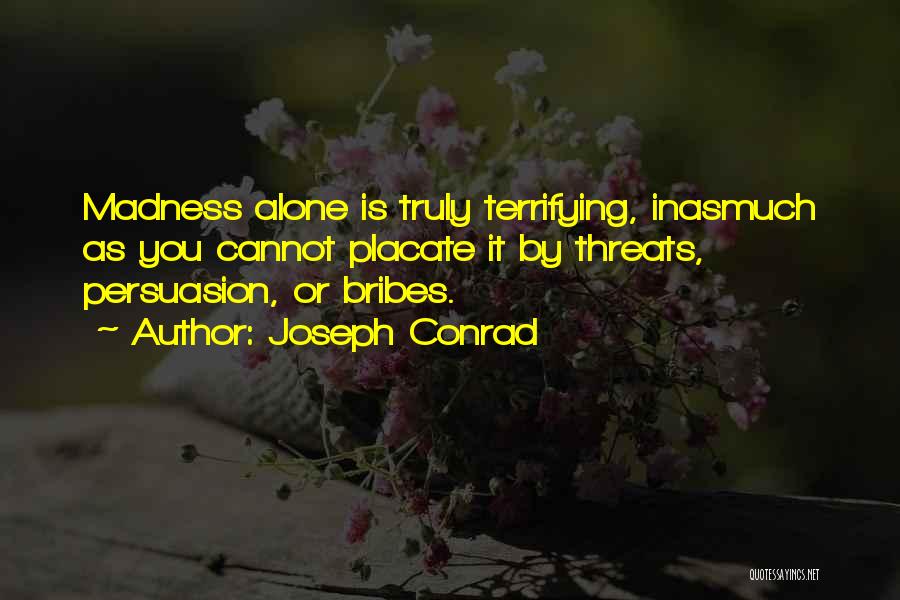 Joseph Conrad Quotes: Madness Alone Is Truly Terrifying, Inasmuch As You Cannot Placate It By Threats, Persuasion, Or Bribes.