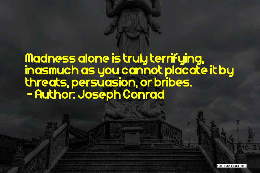 Joseph Conrad Quotes: Madness Alone Is Truly Terrifying, Inasmuch As You Cannot Placate It By Threats, Persuasion, Or Bribes.