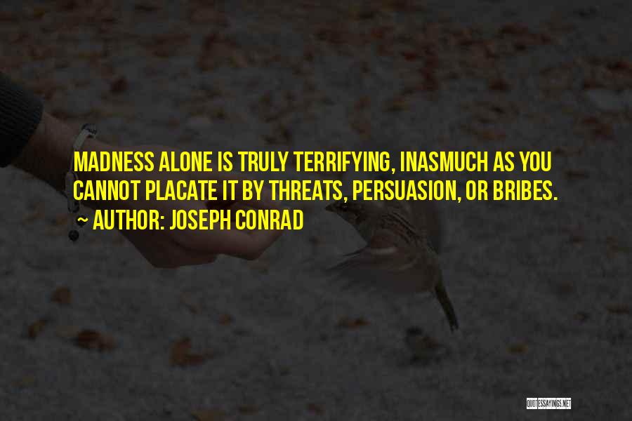 Joseph Conrad Quotes: Madness Alone Is Truly Terrifying, Inasmuch As You Cannot Placate It By Threats, Persuasion, Or Bribes.