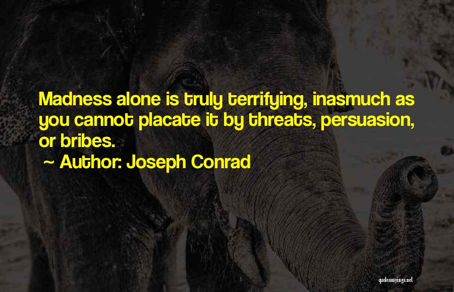 Joseph Conrad Quotes: Madness Alone Is Truly Terrifying, Inasmuch As You Cannot Placate It By Threats, Persuasion, Or Bribes.