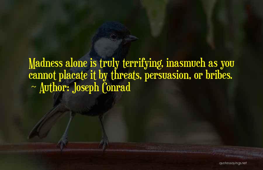 Joseph Conrad Quotes: Madness Alone Is Truly Terrifying, Inasmuch As You Cannot Placate It By Threats, Persuasion, Or Bribes.