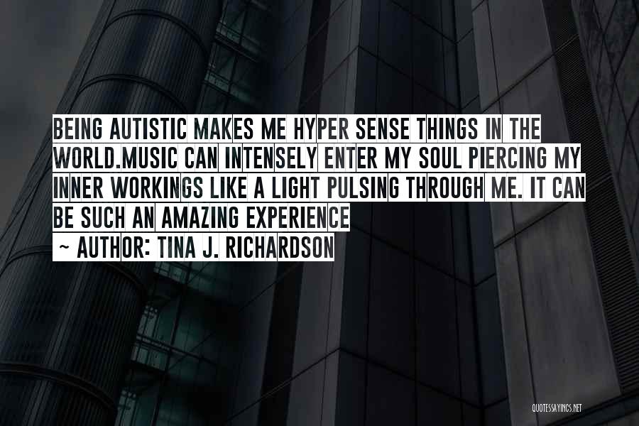 Tina J. Richardson Quotes: Being Autistic Makes Me Hyper Sense Things In The World.music Can Intensely Enter My Soul Piercing My Inner Workings Like