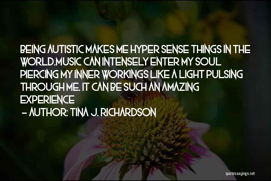 Tina J. Richardson Quotes: Being Autistic Makes Me Hyper Sense Things In The World.music Can Intensely Enter My Soul Piercing My Inner Workings Like